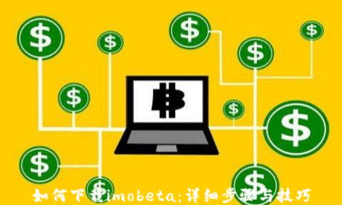 
如何下载imobeta：详细步骤与技巧