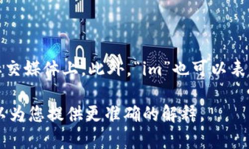 “im”在英语中通常是“我”（I am）的缩写，常用于非正式的场合，比如短信、社交媒体上。此外，“im”也可以表示一种状态，比如“impressive”（令人印象深刻）或“immature”（不成熟的）。

如果您希望获得更具体的翻译或用法，请提供更多上下文或例句，以便我可以为您提供更准确的解释。