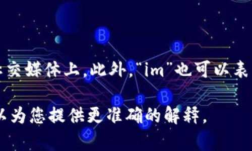 “im”在英语中通常是“我”（I am）的缩写，常用于非正式的场合，比如短信、社交媒体上。此外，“im”也可以表示一种状态，比如“impressive”（令人印象深刻）或“immature”（不成熟的）。

如果您希望获得更具体的翻译或用法，请提供更多上下文或例句，以便我可以为您提供更准确的解释。