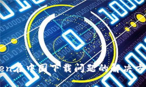 imToken在中国下载问题的解决方案解析