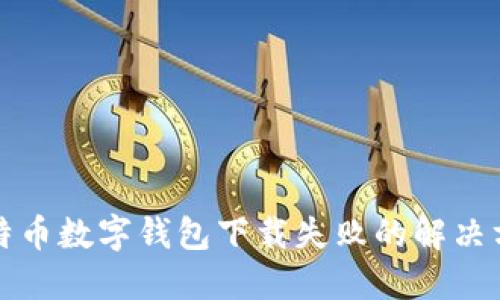 比特币数字钱包下载失败的解决方案