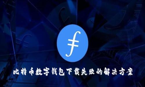 比特币数字钱包下载失败的解决方案