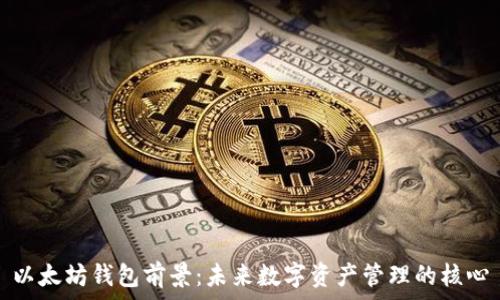   
以太坊钱包前景：未来数字资产管理的核心