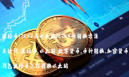波场币（TRX）与以太坊（ETH）的转换方法

关键词：波场币,以太坊,数字货币,币种转换,加密货币

钱包波场币怎样转换以太坊
