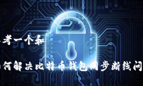思考一个和

如何解决比特币钱包同步断线问题
