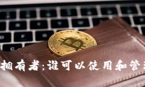 区块链钱包的拥有者：谁可以使用和管理区块链钱包？