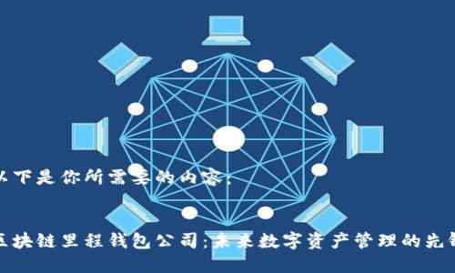 以下是你所需要的内容：


区块链里程钱包公司：未来数字资产管理的先锋