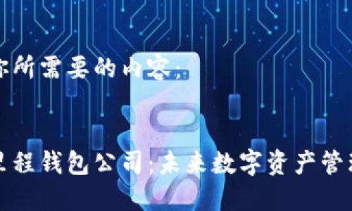 以下是你所需要的内容：


区块链里程钱包公司：未来数字资产管理的先锋