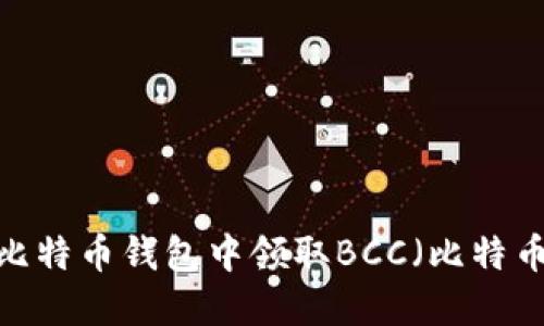 如何在比特币钱包中领取BCC（比特币现金）？