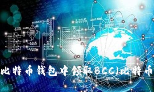 如何在比特币钱包中领取BCC（比特币现金）？