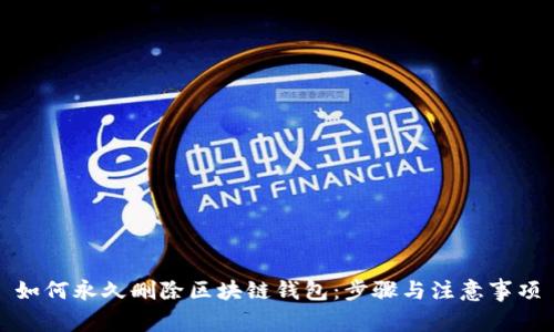 如何永久删除区块链钱包：步骤与注意事项