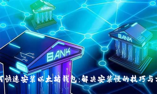 如何快速安装以太坊钱包：解决安装慢的技巧与方法
