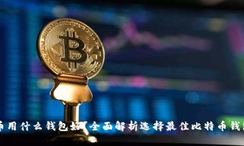 买比特币用什么钱包好？全面解析选择最佳比特币钱包的指南