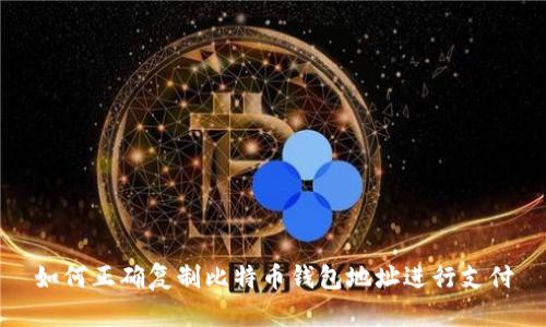如何正确复制比特币钱包地址进行支付