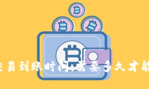 比特币交易到账时间：需要多久才能到钱包？