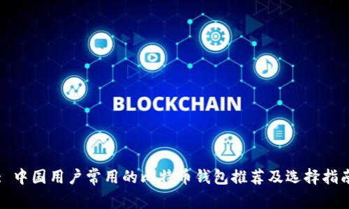: 中国用户常用的比特币钱包推荐及选择指南