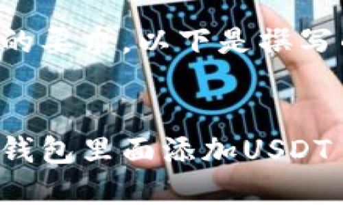 根据您的要求，以下是撰写的内容：


怎么在钱包里面添加USDT
