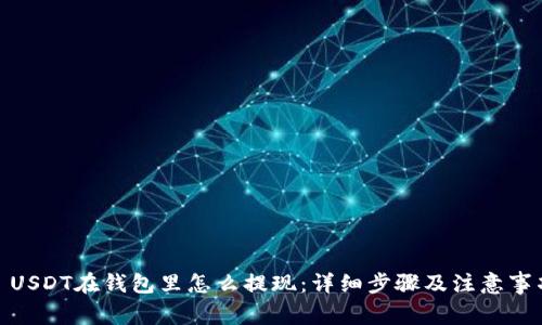 : USDT在钱包里怎么提现：详细步骤及注意事项