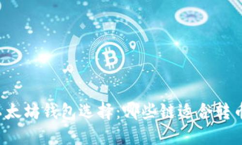 以太坊钱包选择：哪些链适合转币？