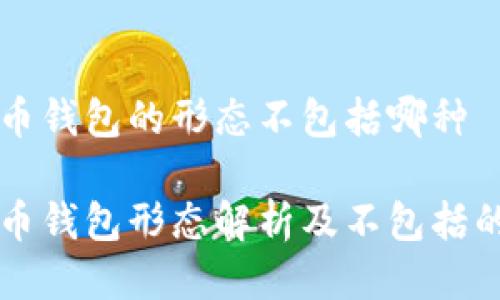 比特币钱包的形态不包括哪种

比特币钱包形态解析及不包括的种类