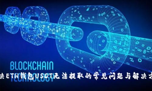 解决ETH钱包USDT无法提取的常见问题与解决方案