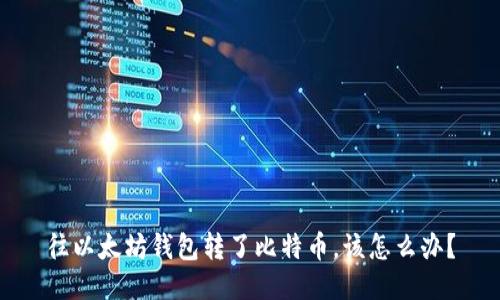 往以太坊钱包转了比特币，该怎么办？