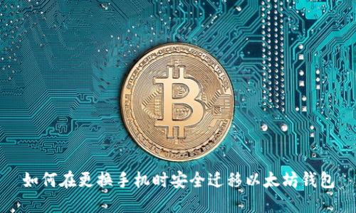 如何在更换手机时安全迁移以太坊钱包