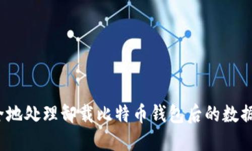 如何安全地处理卸载比特币钱包后的数据和账户？