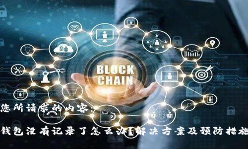 以下是您所请求的内容：

比特币钱包没有记录了怎么办？解决方案及预防措施大揭秘