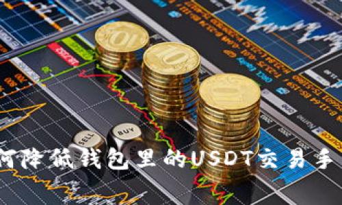 : 如何降低钱包里的USDT交易手续费？