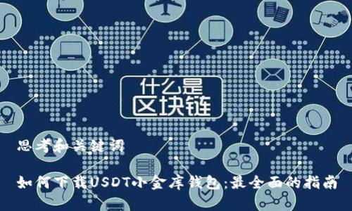 思考和关键词

如何下载USDT小金库钱包：最全面的指南