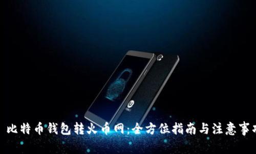 : 比特币钱包转火币网：全方位指南与注意事项