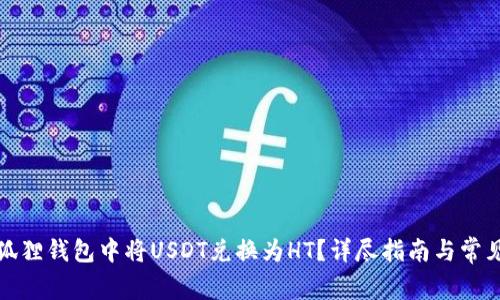 如何在小狐狸钱包中将USDT兑换为HT？详尽指南与常见问题解答