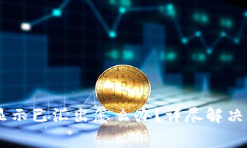 火币钱包USDT显示已汇出怎么办？详尽解决方法及注意事项