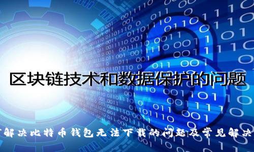 如何解决比特币钱包无法下载的问题及常见解决方案