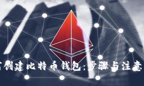 如何创建比特币钱包：步骤与注意事项