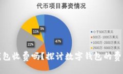 区块链数字钱包收费吗？
