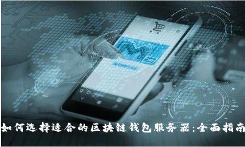 如何选择适合的区块链钱包服务器：全面指南