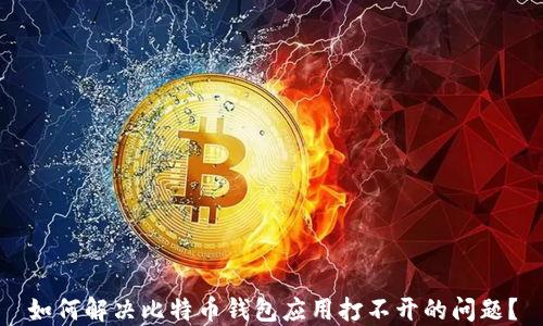 
如何解决比特币钱包应用打不开的问题？
