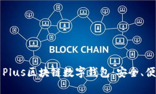 全面解析Plus区块链数字钱包：安全、便捷与未来