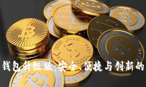 : 以太坊钱包升级版：安全、便捷与创新的全新体验