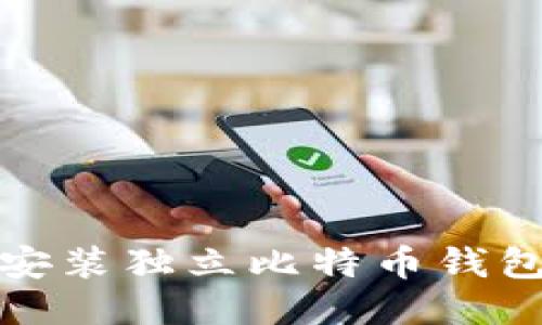 : 如何下载安装独立比特币钱包一步步指南