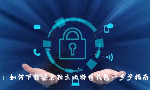 : 如何下载安装独立比特币钱包一步步指南