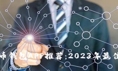 比特币钱包APP推荐：2023年最佳选择