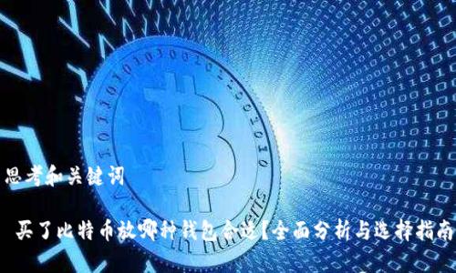 思考和关键词

 买了比特币放哪种钱包合适？全面分析与选择指南