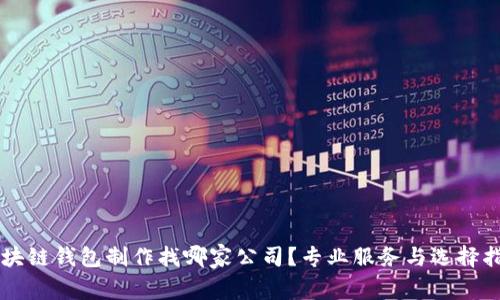 区块链钱包制作找哪家公司？专业服务与选择指南
