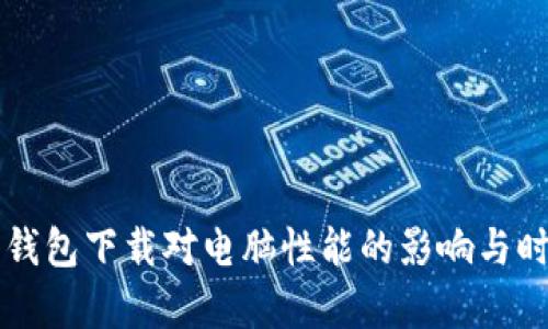 比特币钱包下载对电脑性能的影响与时间分析