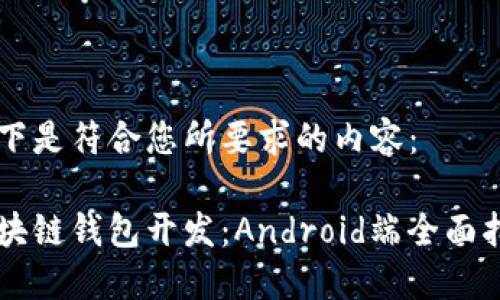 以下是符合您所要求的内容：

区块链钱包开发：Android端全面指南