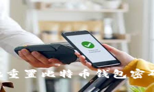 如何安全地重置比特币钱包密码：完整指南