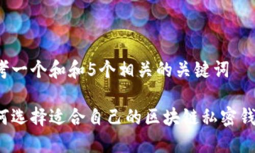 思考一个和和5个相关的关键词

如何选择适合自己的区块链私密钱包？
